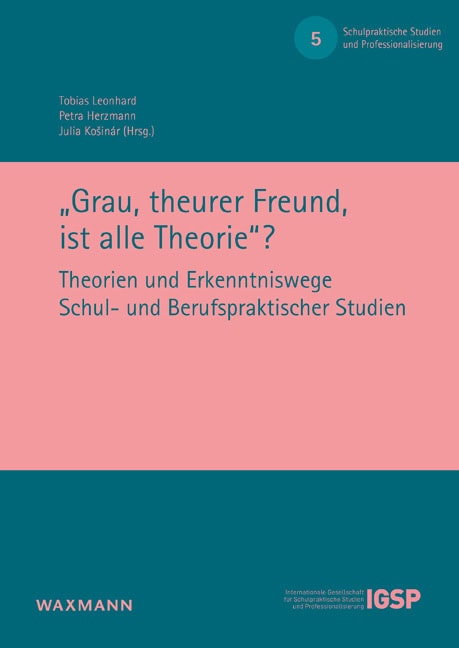 "Grau, theurer Freund, ist alle Theorie"? Theorien und Erkenntniswege Schul- und Berufspraktischer Studien, Schriftenreihe der IGSP